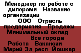 Менеджер по работе с дилерами › Название организации ­ SkyNet telecom, ООО › Отрасль предприятия ­ Продажи › Минимальный оклад ­ 40 000 - Все города Работа » Вакансии   . Марий Эл респ.,Йошкар-Ола г.